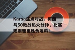 九游软件下载-Karsa焦点对战，梅西与50激战热火分钟，比赛规则变更胜负难料！